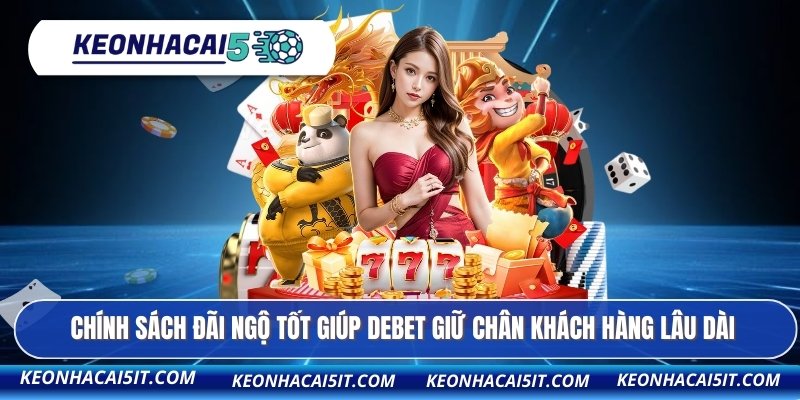 Chính sách đãi ngộ tốt giúp DEBET giữ chân khách hàng lâu dài