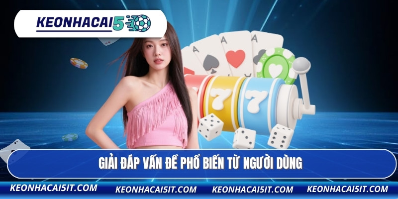 Giải đáp vấn đề phổ biến từ người dùng