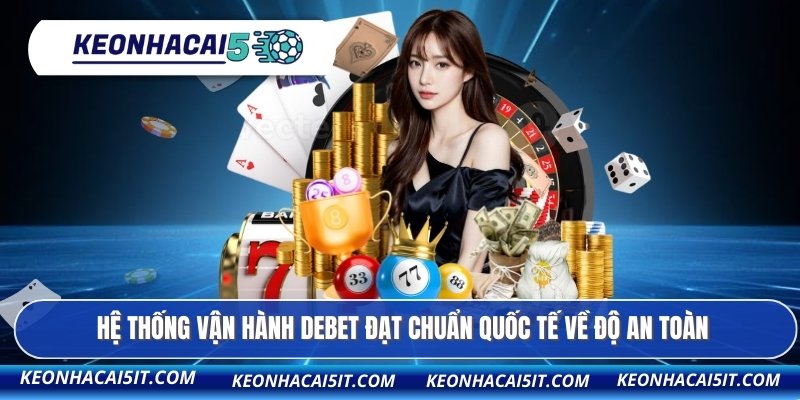 Hệ thống vận hành DEBET đạt chuẩn quốc tế về độ an toàn