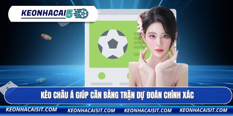 Kèo Châu Á giúp cân bằng trận dự đoán chính xác