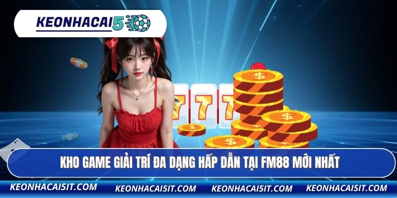 Kho game giải trí đa dạng hấp dẫn tại FM88 mới nhất