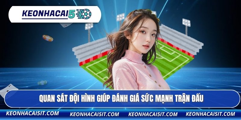 Quan sát đội hình giúp đánh giá sức mạnh trận đấu