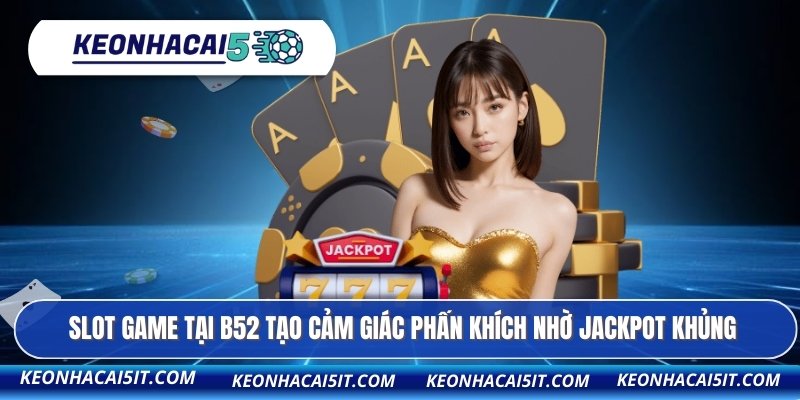 Slot game tại B52 tạo cảm giác phấn khích nhờ jackpot khủng