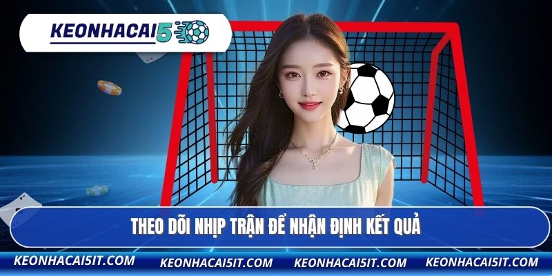 Theo dõi nhịp trận để nhận định kết quả 