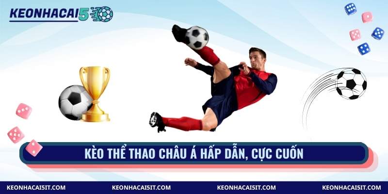 Kèo thể thao châu Á hấp dẫn, cực cuốn