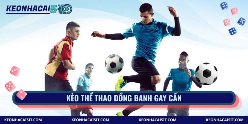Kèo thể thao đồng banh gay cấn