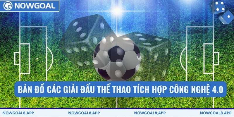 Bản đồ các giải đấu thể thao tích hợp công nghệ 4.0